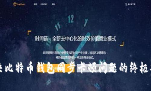 解决比特币钱包同步卡顿问题的终极指南