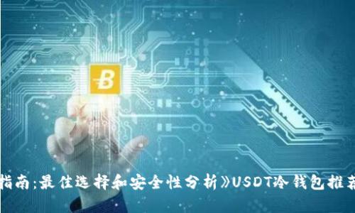 《USDT冷钱包指南:最佳选择和安全性分析》USDT冷钱包推荐与安全性分析