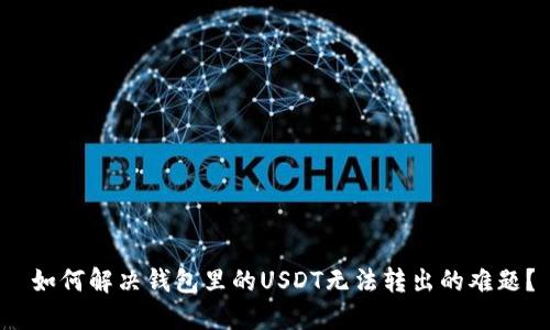  如何解决钱包里的USDT无法转出的难题？