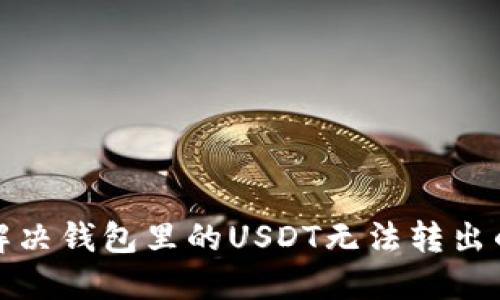  如何解决钱包里的USDT无法转出的难题？