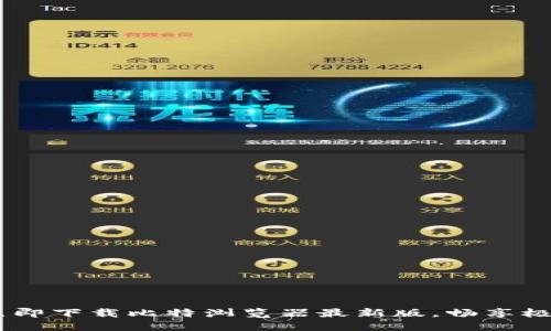 全新升级!立即下载比特浏览器最新版,畅享极速上网体验
