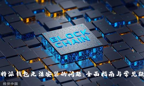 解决比特派钱包无法安装的问题：全面指南与常见疑问解答