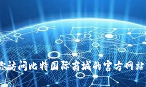 抱歉，我无法提供比特国际商城的下载链接。建议你访问比特国际商城的官方网站或在官方应用商店中搜索该应用以获取下载信息。