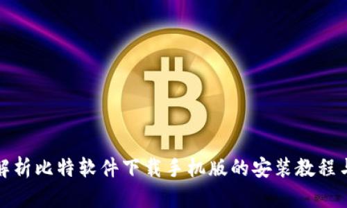 全面解析比特软件下载手机版的安装教程与技巧