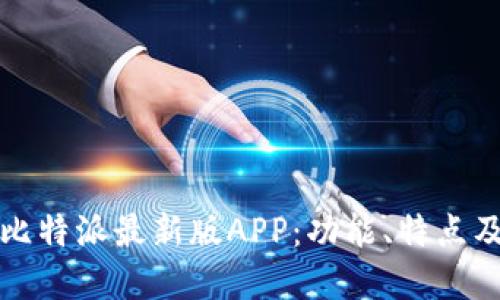 全面了解比特派最新版APP:功能、特点及使用指南