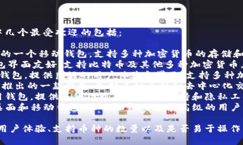 您可以选择的比特币钱包APP有很多，其中几个最受欢迎的包括：

1. **Coinbase Wallet**：Coinbase提供的一个移动钱包，支持多种加密货币的存储和管理，非常适合初学者。
2. **Blockchain.com Wallet**：这个钱包界面友好，支持比特币及其他多种加密货币，用户可以安全地存储和转账。
3. **Exodus Wallet**：一款移动和桌面钱包，提供良好的用户体验和界面，支持多种加密货币，并具有内置的交换功能。
4. **Trust Wallet**：这是Binance官方推出的一款钱包，支持多种币种和去中心化交易所（DEX），适合需要更高安全性的用户。
5. **Mycelium**：一个成熟的比特币专用钱包，提供多种功能，如交易所支持和隐私工具。
6. **Electrum**：一款专注于比特币的桌面和移动钱包，快而轻量，适合更高级的用户。

在选择比特币钱包APP时，请考虑安全性、用户体验、支持币种的数量以及是否易于操作等因素。