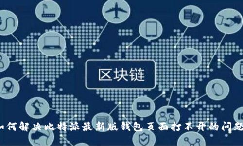 如何解决比特派最新版钱包页面打不开的问题?