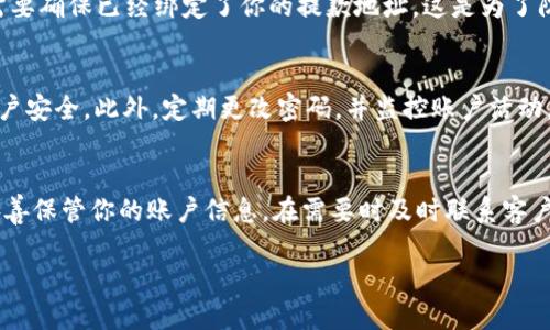 在欧意（OKEX）交易所上查看你的USDT钱包余额和交易记录是相对简单的过程。以下是详细的步骤和解释。

登录到你的欧意账户
首先，你需要访问欧意的官方网站（www.okex.com）并登录到你的账户。确保使用正确的电子邮件或手机号码以及密码。如果你还没有账户，记得先注册一个，可能需要进行身份验证来确保账户的安全性。

找到钱包页面
登录后，主页通常会展示你的账户概览，包括一些即时的交易信息。你需要查找“资产”或“钱包”选项。这个选项可能在屏幕顶部的导航栏中，也可能在页面的侧边栏。点击这个选项，你将被引导到一个新的页面，这里会列出你所有的加密货币资产。

查看USDT余额
在钱包页面中，你可以看到你的所有加密货币，包括USDT（泰达币）。找到USDT这个选项，通常它会显示在一个列表中。你将在这里看到你的当前余额、可提取的余额以及可能的冻结余额。余额的显示方式通常为数字和对应的货币符号，这使得用户能够直观地了解他们的资产状况。

查看交易记录
如果你还想查看与USDT相关的交易记录，可以在钱包页面找到交易记录的选项。这个选项可能会被称为“历史”或“交易记录”。进入该页面，你可以查看到所有的存入、提取及转账记录。这些记录通常会显示时间、金额、交易对手和交易状态等信息。

转账和提取USDT
如果你想对USDT进行转出或提取，可以在钱包页面找到相应的功能。通常，页面上会有“提取”或“发送”按钮。在此之前，你需要确保已经绑定了你的提款地址。这是为了防止资金被错误转账。填写提取所需的信息后，确认交易，这是一个重要的步骤，确保你知道自己在做什么，以避免资金损失。

安全措施
在查看和操作你的USDT钱包之前，确保你的账户安全。在欧意，你可以启用双重认证（2FA），通过应用程序或短信来增强账户安全。此外，定期更改密码，并监控账户活动，以防止未授权的访问。

总结
在欧意上查看你的USDT钱包非常简单，确保你熟悉这些步骤，以便能快速有效地管理你的数字资产。始终注意安全因素，妥善保管你的账户信息，在需要时及时联系客户支持以获取帮助。

请告诉我是否需要其他信息或者具体的操作步骤。