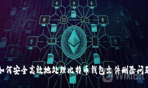 如何安全高效地处理比特币钱包文件删除问题