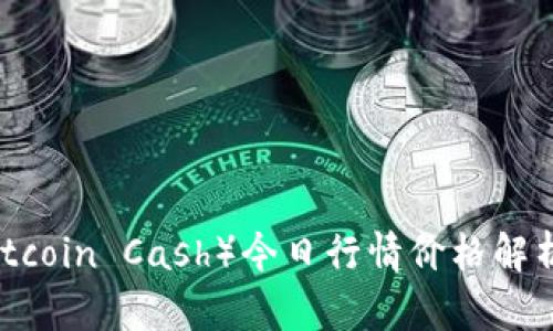 比特现金（Bitcoin Cash）今日行情价格解析与投资策略