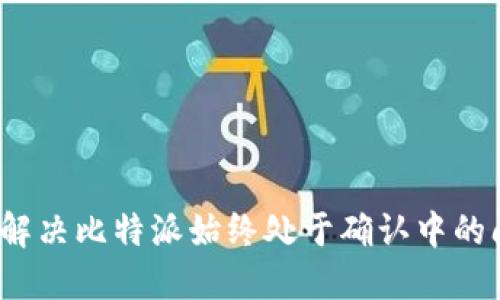如何解决比特派始终处于确认中的问题?