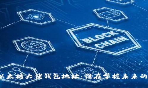 揭秘以太坊大佬钱包地址:谁在掌握未来的财富?