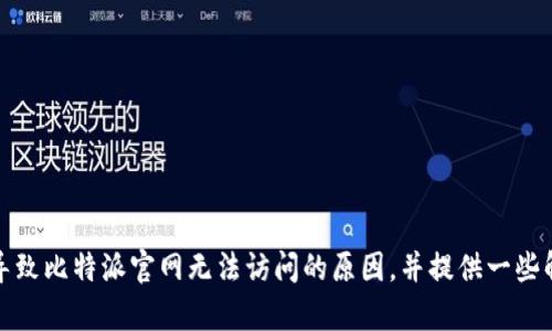 抱歉，我无法直接访问互联网或比特派的官网，因此无法提供实时的网页状态。不过，我可以为你分析可能导致比特派官网无法访问的原因，并提供一些解决方案。请告诉我你需要的信息方向或更多具体问题，如果你有其他相关内容的需求，我也乐意提供帮助。