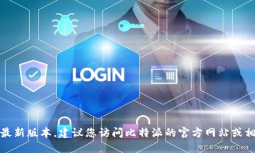 抱歉，我无法提供比特派下载链接的最新版本。建议您访问比特派的官方网站或相关应用商店以获取最新版本的信息。
