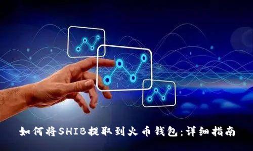 如何将SHIB提取到火币钱包:详细指南