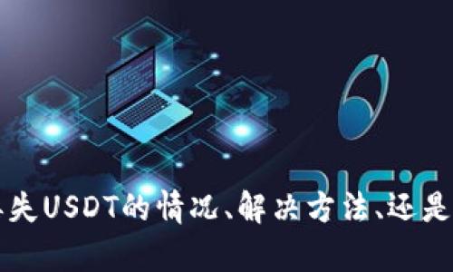抱歉，你的问题似乎需要更多的上下文。请问你是想了解有关TP钱包丢失USDT的情况、解决方法、还是其他相关问题？请提供更具体的信息，以便我能够更好地帮助你。谢谢！