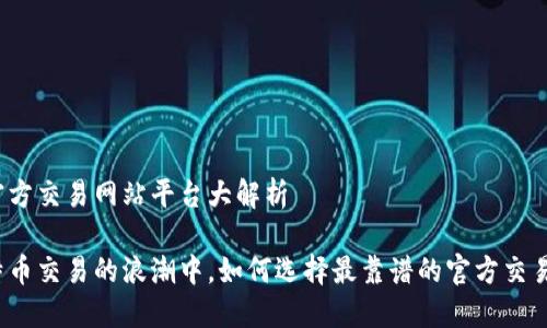 比特官方交易网站平台大解析
在比特币交易的浪潮中,如何选择最靠谱的官方交易平台?