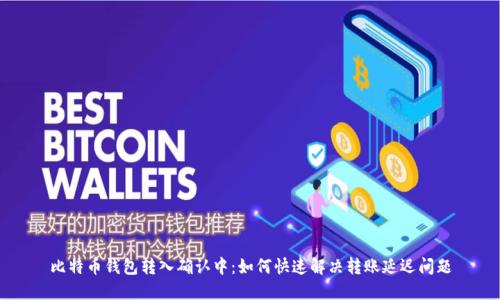 比特币钱包转入确认中:如何快速解决转账延迟问题