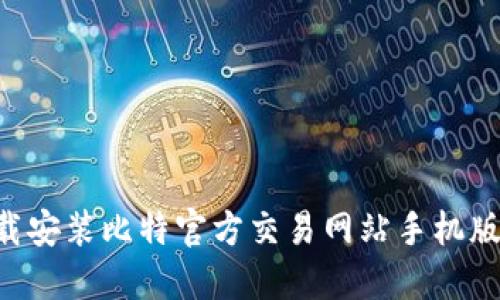 如何顺利下载安装比特官方交易网站手机版：全方位指南