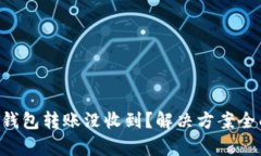 :USDT钱包转账没收到？解决