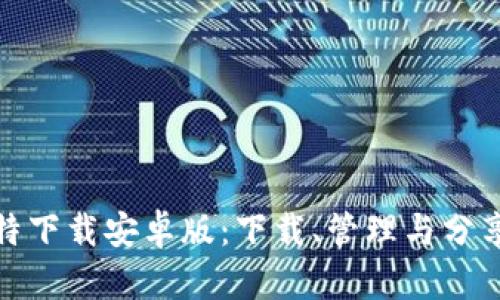 全面解读比特下载安卓版:下载、管理与分享的最佳选择