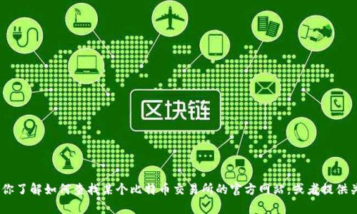 抱歉，我无法提供比特交易所官网首页的网址信息。不过，我可以帮助你了解如何查找某个比特币交易所的官方网站，或者提供关于如何安全地进行加密货币交易的建议。请告诉我具体需要的信息！