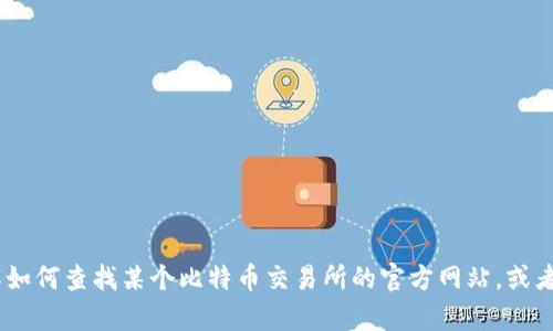 抱歉，我无法提供比特交易所官网首页的网址信息。不过，我可以帮助你了解如何查找某个比特币交易所的官方网站，或者提供关于如何安全地进行加密货币交易的建议。请告诉我具体需要的信息！