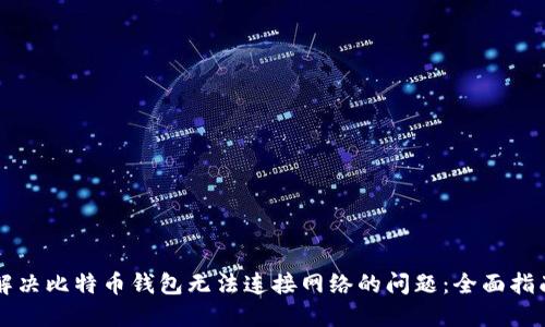 解决比特币钱包无法连接网络的问题:全面指南