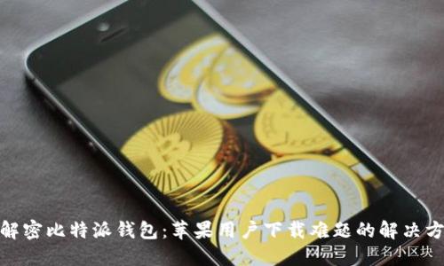 : 解密比特派钱包:苹果用户下载难题的解决方案