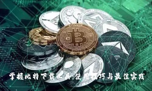 掌握比特下载工具：使用技巧与最佳实践