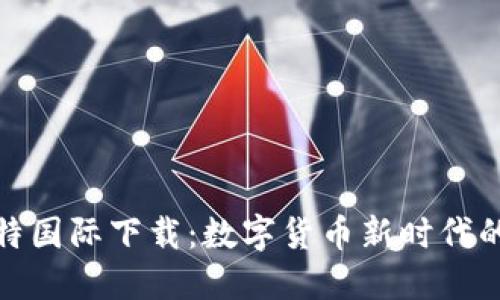 探索比特国际下载:数字货币新时代的引领者