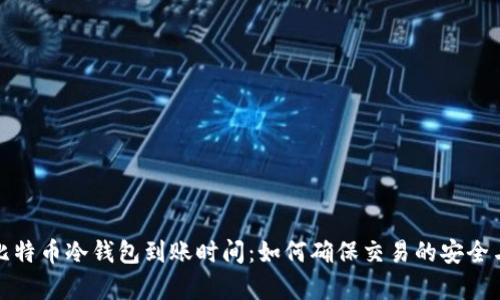 探索比特币冷钱包到账时间:如何确保交易的安全与效率