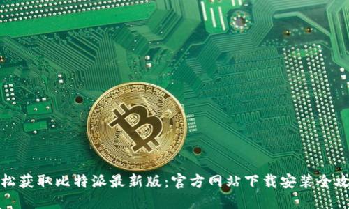 轻松获取比特派最新版:官方网站下载安装全攻略