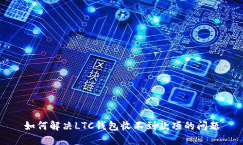 如何解决LTC钱包收不到款项的问题