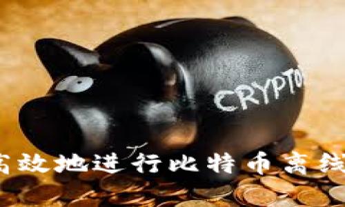 如何安全高效地进行比特币离线钱包转账？