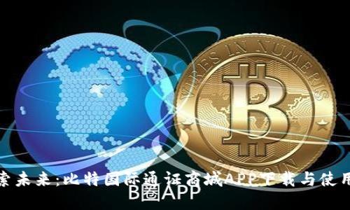 : 探索未来:比特国际通证商城APP下载与使用指南