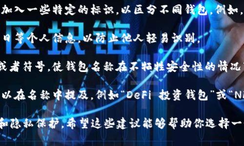 在以太坊上创建钱包的名称通常取决于用户的个人喜好。不过，为了确保钱包的安全性和隐私，建议遵循一些基本的准则。以下是一些可以考虑的方法和建议：

1. **简洁明确**：钱包的名称应该，容易记住。例如，可以使用与自己的昵称相关的名称（如“张三的钱包”）。

2. **包含特定标识**：如果您在使用多个钱包，可以在钱包名称中加入一些特定的标识，以区分不同钱包。例如，“张三以太坊钱包”或“我的工作钱包”。

3. **避免个人信息**：出于安全考虑，建议不要使用真实姓名或生日等个人信息，以防止他人轻易识别。

4. **使用符号或字母组合**：可以尝试使用一些独特的字母组合或者符号，使钱包名称在不牺牲安全性的情况下更具个性。例如，“JS_ETH_Wallet”或者“Ethan_Fund_2023”。

5. **关联项目或用途**：如果钱包与某个特定项目或用途相关，可以在名称中提及，例如“DeFi 投资钱包”或“NFT 收藏钱包”。

总的来说，以太坊钱包的名称应该是个性化的，同时确保足够安全和隐私保护。希望这些建议能够帮助你选择一个理想的钱包名称。