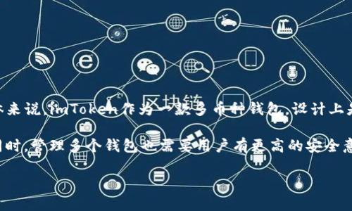 在imToken中，用户可以创建多个以太坊钱包。具体的数量可能会受到软件版本限制或设备存储空间的影响，但总体来说，imToken作为一款多币种钱包，设计上是允许用户创建多个钱包账号来管理其数字资产的。用户可以根据自己的需求，随时创建新钱包或导入已有的钱包。

对于一个用户来说，持有多个以太坊钱包可以有多个优点，诸如资产隔离、安全性增强、不同用途的资产管理等。但同时，管理多个钱包也需要用户有更高的安全意识和管理能力。

如果您有更多关于imToken或以太坊钱包的具体问题，欢迎提出！