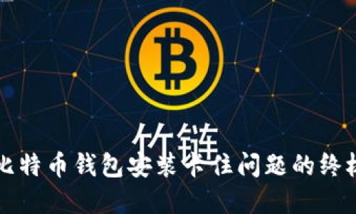 解决比特币钱包安装卡住问题的终极指南
