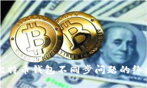 解决比特币钱包不同步问题的终极指南