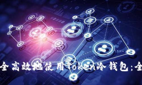如何安全高效地使用Token冷钱包:全面指南