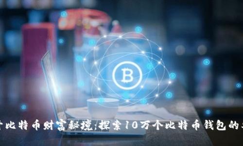 揭开比特币财富秘境:探索10万个比特币钱包的奥秘