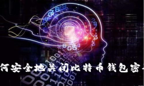 如何安全地关闭比特币钱包密码?