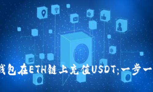 :如何使用TP钱包在ETH链上充值USDT:一步一步的详细指南