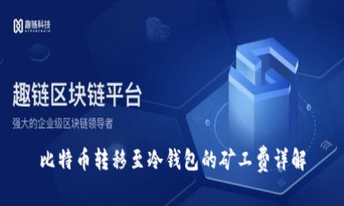 比特币转移至冷钱包的矿工费详解