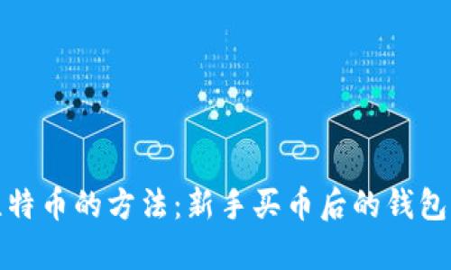 安全存储比特币的方法:新手买币后的钱包选择与管理