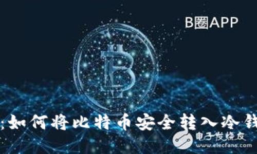 全面指南：如何将比特币安全转入冷钱包与转出