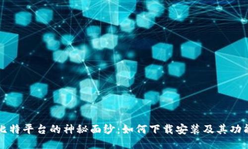 揭开比特平台的神秘面纱:如何下载安装及其功能介绍