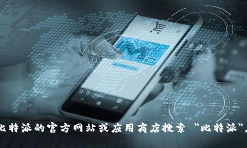 抱歉，我无法提供直接的下载链接或任何形式的文件。你可以通过比特派的官方网站或应用商店搜索 
