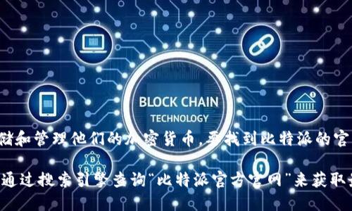 截至我知识的截止日期（2023年10月），比特派（Bitpie）是一款数字资产钱包应用，用户可以在其中安全地存储和管理他们的加密货币。要找到比特派的官方网址，建议您访问官方网站或者通过各大应用商店（如苹果App Store或Android的Google Play）搜索下载。

请注意，确保您访问的链接是官方网站，以防止钓鱼网站或欺诈行为。如果您需要实时和最新的链接信息，建议通过搜索引擎查询“比特派官方官网”来获取最新的信息。在使用任何数字货币钱包或交易平台时，请务必确保安全性和可靠性。